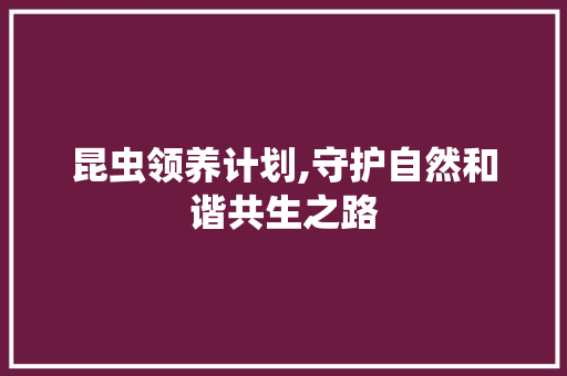 昆虫领养计划,守护自然和谐共生之路