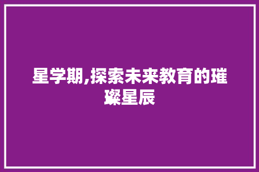星学期,探索未来教育的璀璨星辰