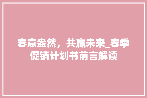 春意盎然，共赢未来_春季促销计划书前言解读