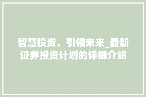 智慧投资，引领未来_最新证券投资计划的详细介绍