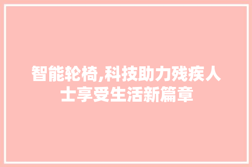 智能轮椅,科技助力残疾人士享受生活新篇章