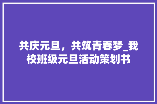 共庆元旦，共筑青春梦_我校班级元旦活动策划书