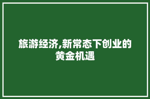 旅游经济,新常态下创业的黄金机遇