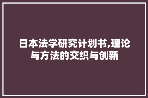 日本法学研究计划书,理论与方法的交织与创新 生活随笔
