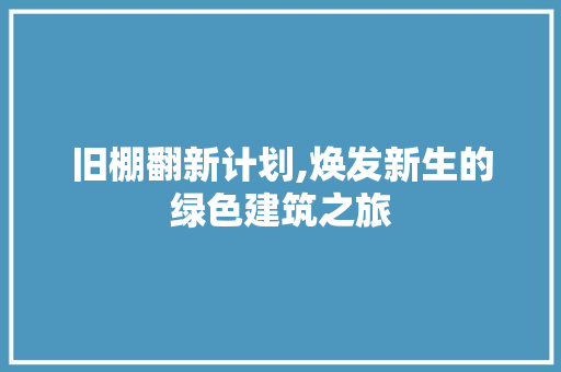 旧棚翻新计划,焕发新生的绿色建筑之旅