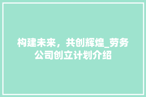 构建未来，共创辉煌_劳务公司创立计划介绍