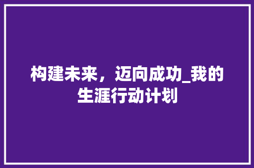构建未来，迈向成功_我的生涯行动计划