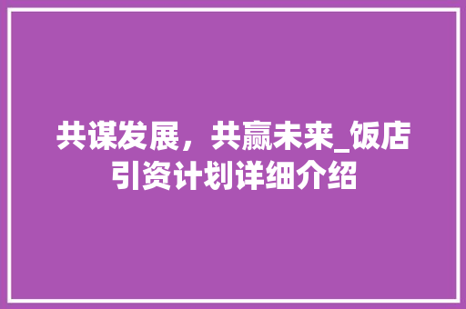 共谋发展，共赢未来_饭店引资计划详细介绍