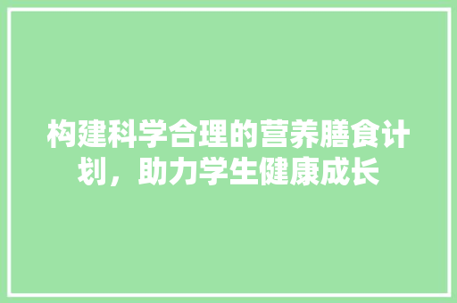 构建科学合理的营养膳食计划，助力学生健康成长
