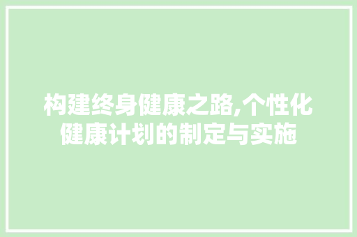 构建终身健康之路,个性化健康计划的制定与实施