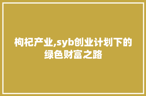 枸杞产业,syb创业计划下的绿色财富之路