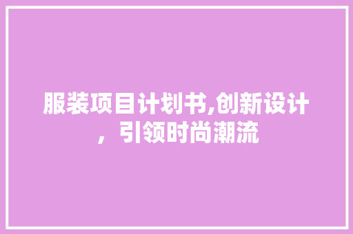 服装项目计划书,创新设计，引领时尚潮流