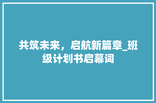 共筑未来，启航新篇章_班级计划书启幕词