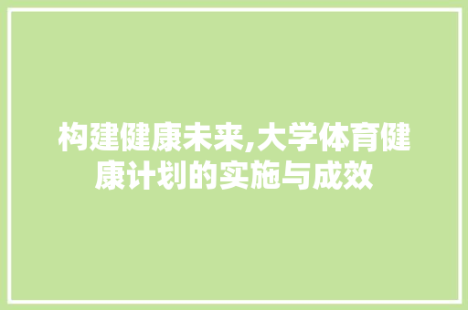 构建健康未来,大学体育健康计划的实施与成效