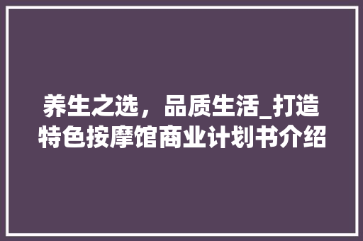 养生之选，品质生活_打造特色按摩馆商业计划书介绍