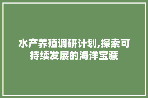 水产养殖调研计划,探索可持续发展的海洋宝藏 生活随笔