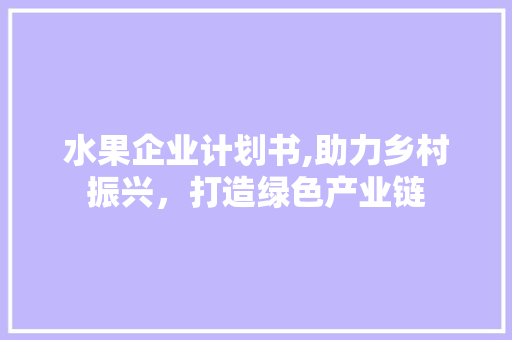 水果企业计划书,助力乡村振兴，打造绿色产业链 采访稿