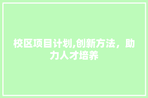 校区项目计划,创新方法，助力人才培养