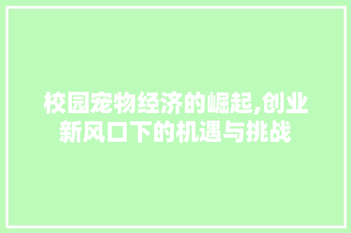 校园宠物经济的崛起,创业新风口下的机遇与挑战