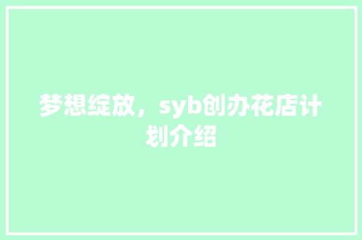 梦想绽放，syb创办花店计划介绍