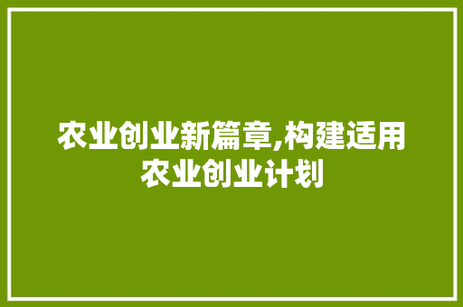 农业创业新篇章,构建适用农业创业计划