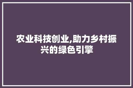 农业科技创业,助力乡村振兴的绿色引擎