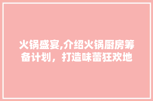 火锅盛宴,介绍火锅厨房筹备计划，打造味蕾狂欢地