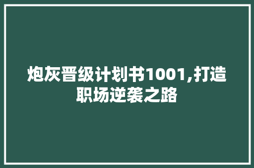 炮灰晋级计划书1001,打造职场逆袭之路