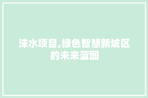 涞水项目,绿色智慧新城区的未来蓝图