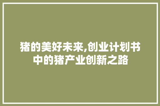 猪的美好未来,创业计划书中的猪产业创新之路