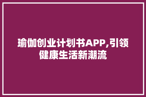 瑜伽创业计划书APP,引领健康生活新潮流