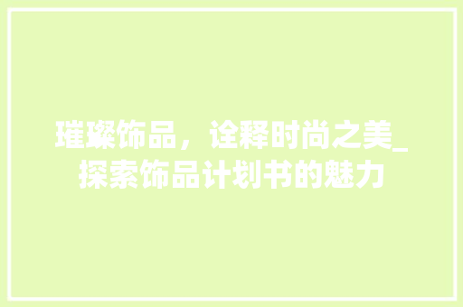 璀璨饰品，诠释时尚之美_探索饰品计划书的魅力