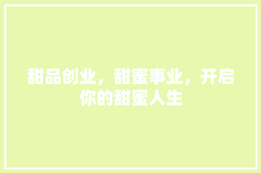 甜品创业，甜蜜事业，开启你的甜蜜人生 特写稿