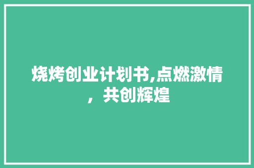 烧烤创业计划书,点燃激情，共创辉煌 采访稿