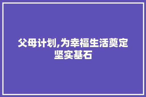 父母计划,为幸福生活奠定坚实基石
