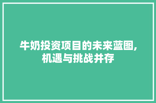 牛奶投资项目的未来蓝图,机遇与挑战并存