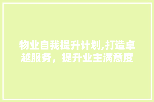物业自我提升计划,打造卓越服务，提升业主满意度