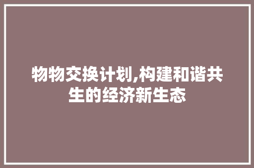 物物交换计划,构建和谐共生的经济新生态