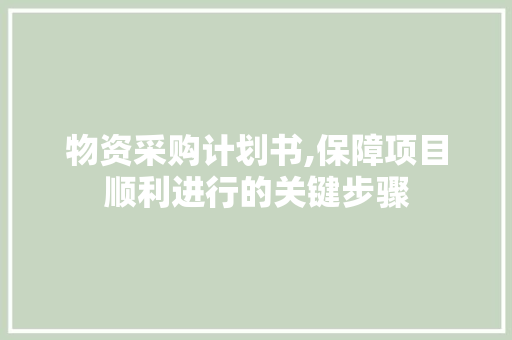 物资采购计划书,保障项目顺利进行的关键步骤 特写稿