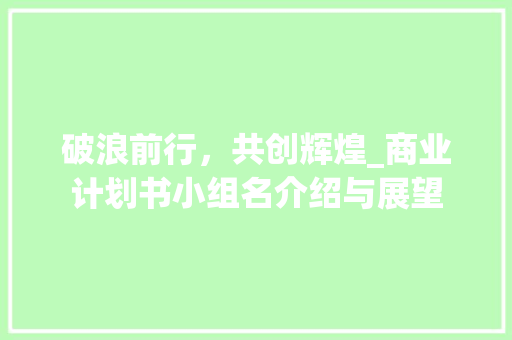 破浪前行，共创辉煌_商业计划书小组名介绍与展望