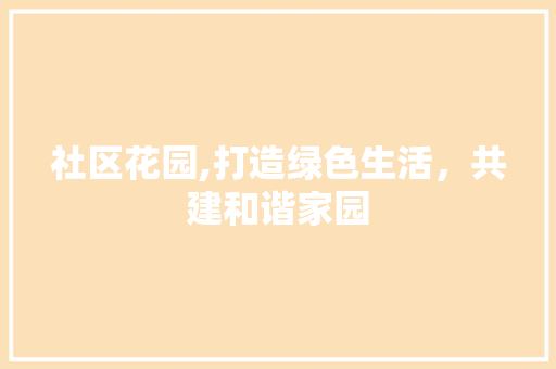 社区花园,打造绿色生活，共建和谐家园