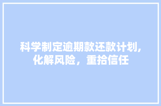 科学制定逾期款还款计划,化解风险，重拾信任