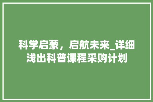 科学启蒙，启航未来_详细浅出科普课程采购计划