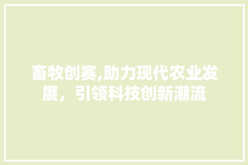 畜牧创赛,助力现代农业发展，引领科技创新潮流