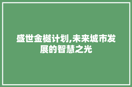 盛世金樾计划,未来城市发展的智慧之光