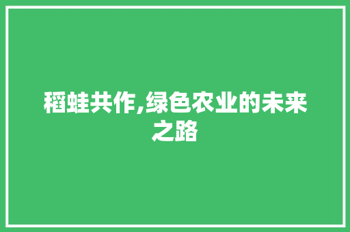 稻蛙共作,绿色农业的未来之路