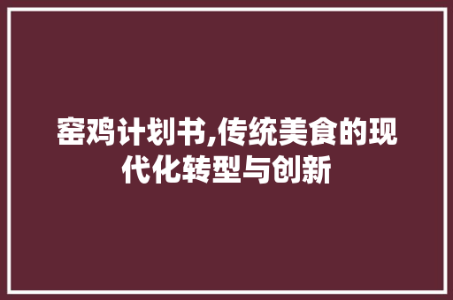 窑鸡计划书,传统美食的现代化转型与创新
