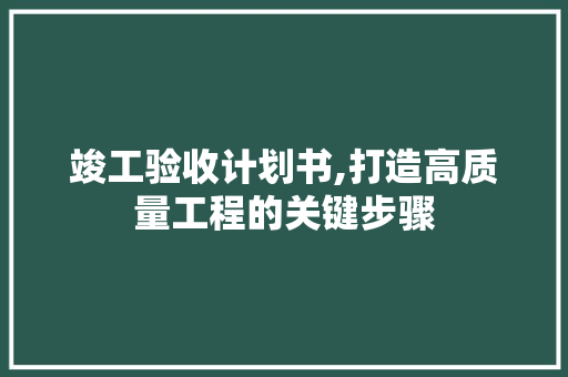 竣工验收计划书,打造高质量工程的关键步骤