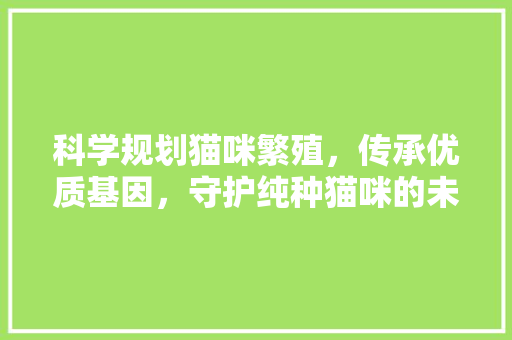 科学规划猫咪繁殖，传承优质基因，守护纯种猫咪的未来