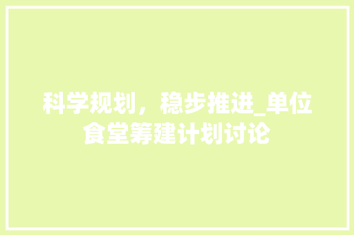 科学规划，稳步推进_单位食堂筹建计划讨论